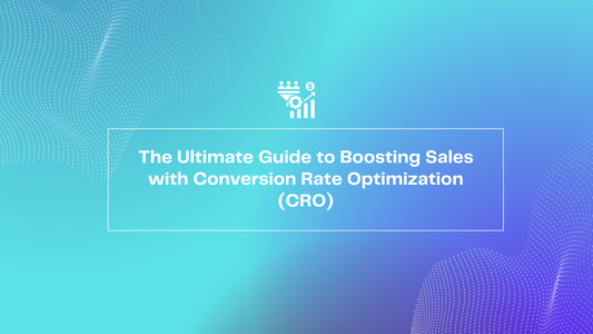The Ultimate Guide to Boosting Sales with Conversion Rate Optimization (CRO)