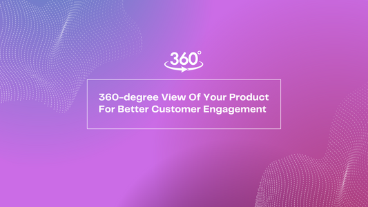 360-degree View Of Your Product For Better Customer Engagement 