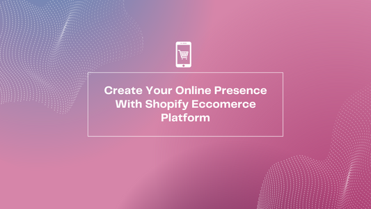 Create Your Online Presence With Shopify E-commerce Platform