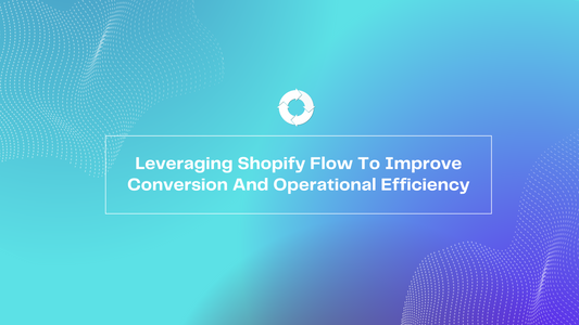 Leveraging Shopify Flow To Improve Conversion And Operational Efficiency 