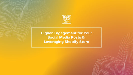 Higher Engagement For Your Social Media Posts & How You Can Leverage It In Your Shopify Store