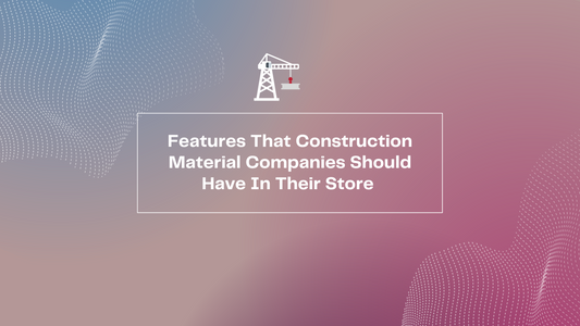 4 Features That Construction Material Companies Should Have In Their Store