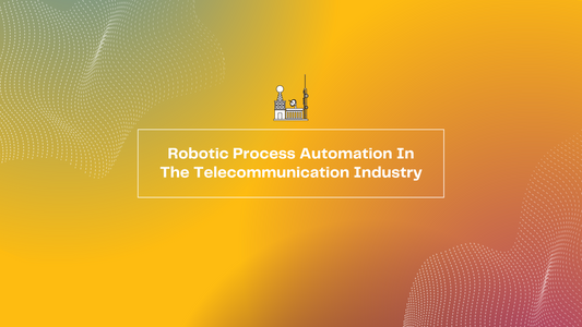 Robotic Process Automation In The Telecommunication Industry