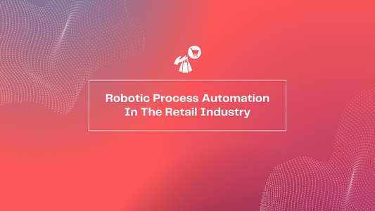 Robotic Process Automation In The Retail Industry