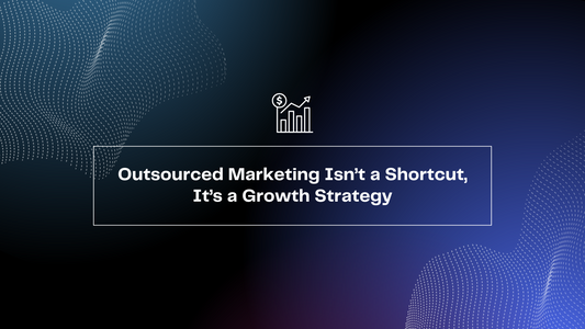 Outsourced Marketing Isn’t a Shortcut, It’s a Growth Strategy