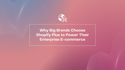 Why Big Brands Choose Shopify Plus to Power Their Enterprise E-commerce