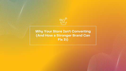 Why Your Store Isn’t Converting (And How a Stronger Brand Can Fix It)