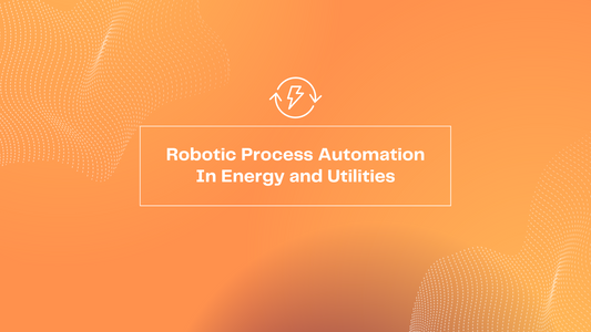 Robotic Process Automation In Energy and Utilities