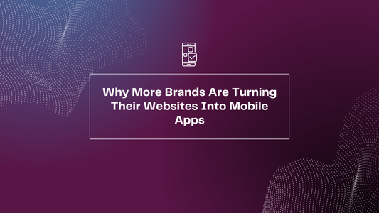 Why More Brands Are Turning Their Websites Into Mobile Apps
