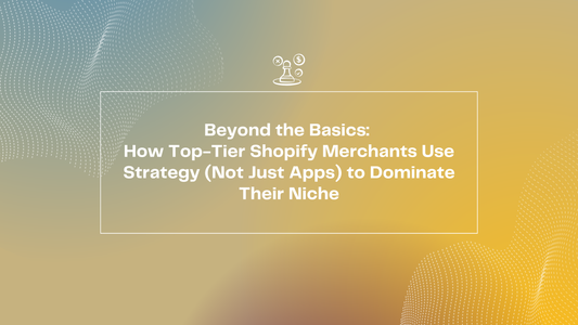 Beyond the Basics: How Top-Tier Shopify Merchants Use Strategy (Not Just Apps) to Dominate Their Niche