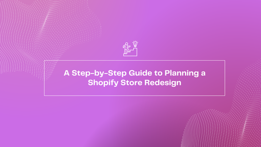 A Step-by-Step Guide to Planning a Shopify Store Redesign