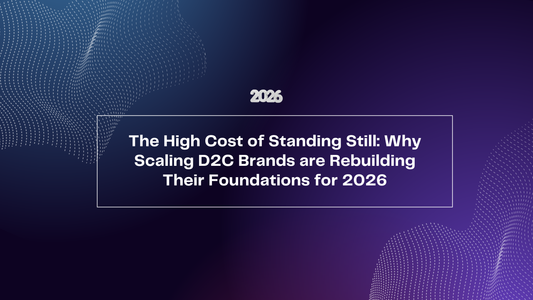 The High Cost of Standing Still: Why Scaling D2C Brands are Rebuilding Their Foundations for 2026