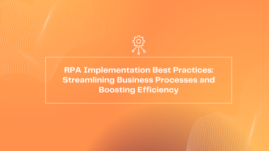 RPA Implementation Best Practices: Streamlining Business Processes and Boosting Efficiency