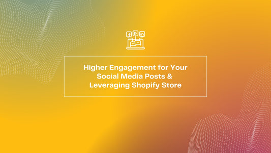 Higher Engagement For Your Social Media Posts & How You Can Leverage It In Your Shopify Store