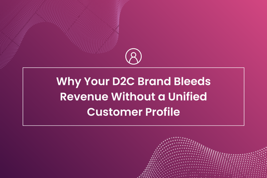 Why Your D2C Brand Bleeds Revenue Without a Unified Customer Profile
