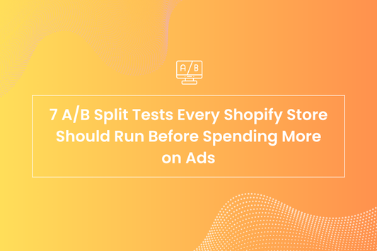7 A/B Split Tests Every Shopify Store Should Run Before Spending More on Ads