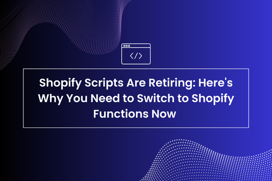 Shopify Scripts Are Retiring: Here's Why You Need to Switch to Shopify Functions Now
