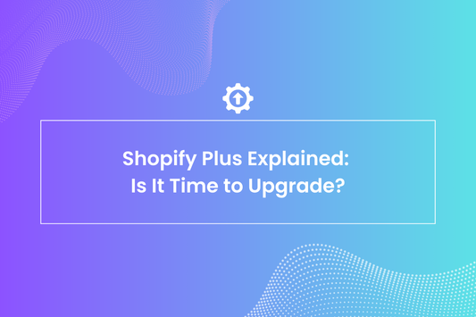 Shopify Plus Explained: Is It Time to Upgrade?