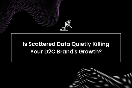 Is Scattered Data Quietly Killing Your D2C Brand's Growth?
